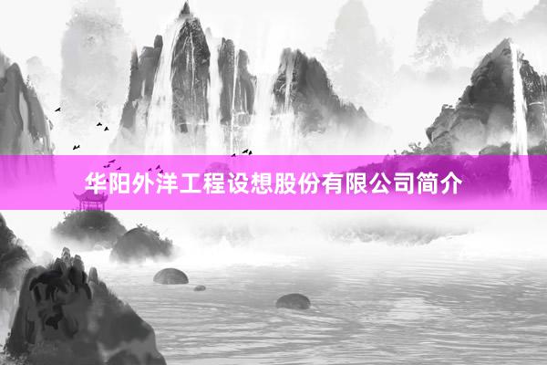 华阳外洋工程设想股份有限公司简介
