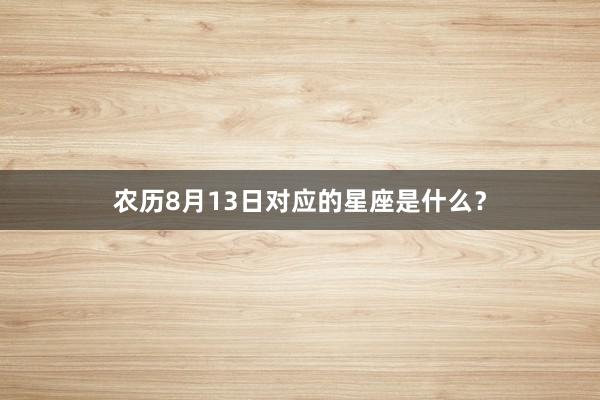 农历8月13日对应的星座是什么？
