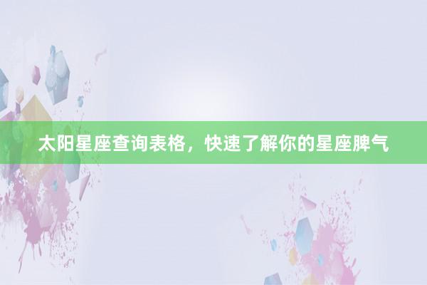 太阳星座查询表格，快速了解你的星座脾气
