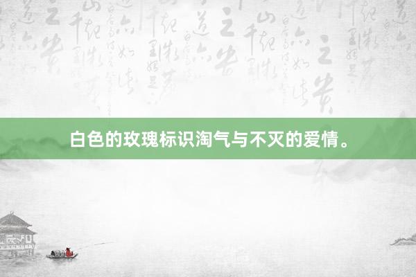 白色的玫瑰标识淘气与不灭的爱情。