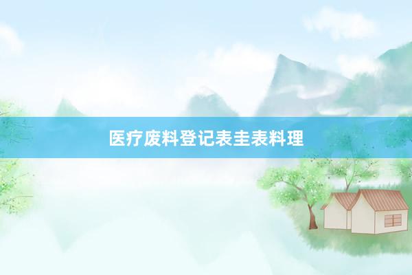 医疗废料登记表圭表料理
