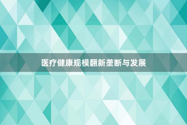 医疗健康规模翻新垄断与发展