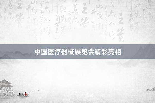 中国医疗器械展览会精彩亮相