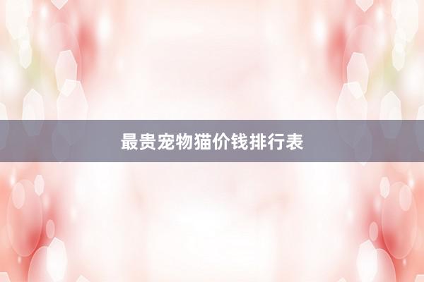 最贵宠物猫价钱排行表
